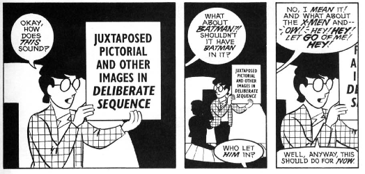 Scott McCloud: "OK how does this sound? - Juxtaposed pictorial and other images in deliberate sequence". "But what about Batman? Shouldn't it have Batman in it?" "Who let him in?" "No I mean it! And what about the X-Men and… Ow! He! Hey! Let go of me! Hey". McCloud: "Well, anyway, this should do for now"