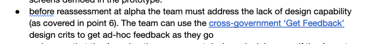 before reassessment at alpha the team must address the lack of design capability (as covered in point 6). The team can use the cross-government 'Get Feedback' (link) design crits to get ad-hoc feedback as they go