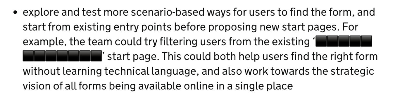 Explore and test more scenario-based ways for users to find the form, and start from existing entry points before proposing new start pages. For example, the team could try filtering user from the existing [service] start page. This could both help users find the right form without learning technical language, and also work towards the strategic vision of all forms being available online in a single place.