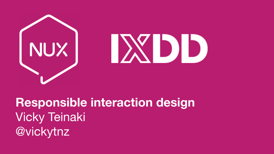 NUX and IXDD 'responsible interaction design' Vicky Teinaki